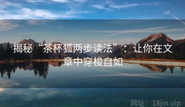 揭秘“茶杯狐两步读法”：让你在文章中穿梭自如