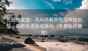 觅圈短复盘：先对齐截图有没有缺前后，再把导语拆成两句（不费劲但管用）