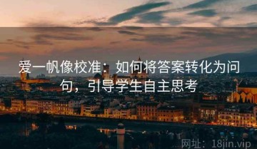 爱一帆像校准：如何将答案转化为问句，引导学生自主思考