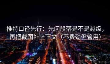 推特口径先行：先问段落是不是越级，再把截图补上下文（不费劲但管用）