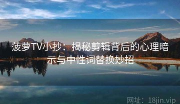 菠萝TV小抄：揭秘剪辑背后的心理暗示与中性词替换妙招