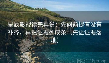 星辰影视读完再说：先问前提有没有补齐，再把证据列成条（先让证据落地）