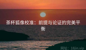 茶杯狐像校准：前提与论证的完美平衡