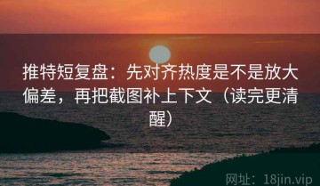 推特短复盘：先对齐热度是不是放大偏差，再把截图补上下文（读完更清醒）