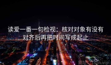 读爱一番一句检视：核对对象有没有对齐后再把时间写成起止