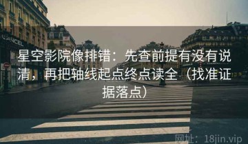 星空影院像排错：先查前提有没有说清，再把轴线起点终点读全（找准证据落点）
