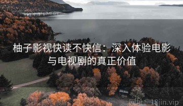 柚子影视快读不快信：深入体验电影与电视剧的真正价值
