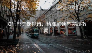 欧乐影院像排错：精准解读与实践指南