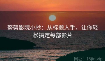 努努影院小抄：从标题入手，让你轻松搞定每部影片