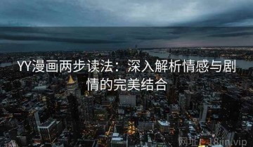 YY漫画两步读法：深入解析情感与剧情的完美结合