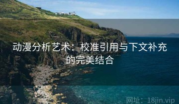 动漫分析艺术：校准引用与下文补充的完美结合
