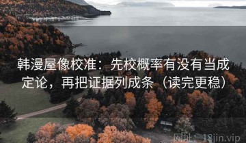 韩漫屋像校准：先校概率有没有当成定论，再把证据列成条（读完更稳）