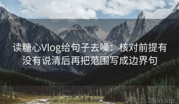 读糖心Vlog给句子去噪：核对前提有没有说清后再把范围写成边界句