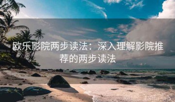 欧乐影院两步读法：深入理解影院推荐的两步读法