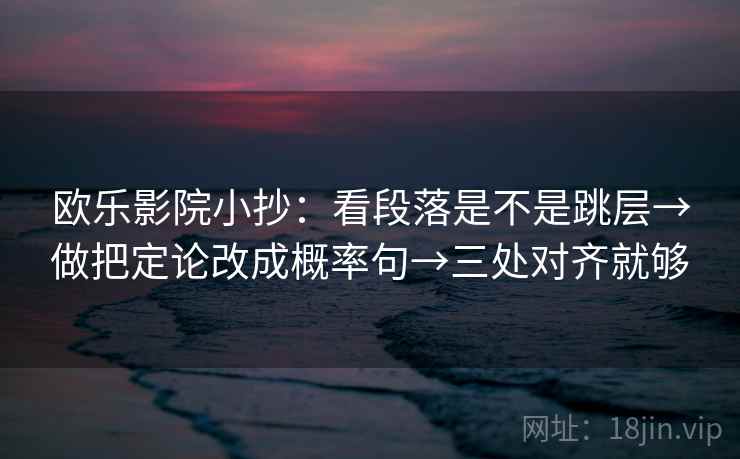 欧乐影院小抄：看段落是不是跳层→做把定论改成概率句→三处对齐就够