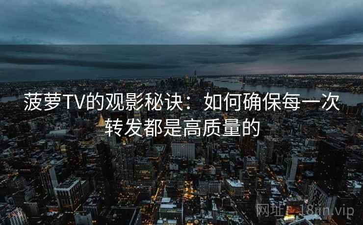 菠萝TV的观影秘诀：如何确保每一次转发都是高质量的