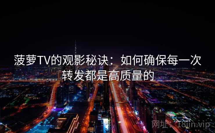 菠萝TV的观影秘诀：如何确保每一次转发都是高质量的