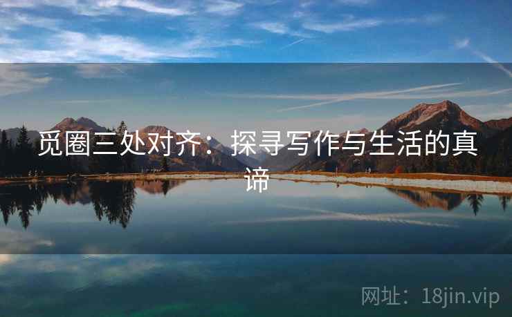 觅圈三处对齐：探寻写作与生活的真谛