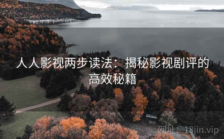 人人影视两步读法:揭秘影视剧评的高效秘籍 人人影视两步读法:揭秘影视剧评的高效秘籍