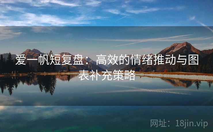 爱一帆短复盘:高效的情绪推动与图表补充策略 爱一帆短复盘:高效的情绪推动与图表补充策略