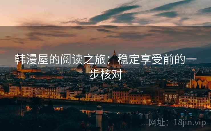 韩漫屋的阅读之旅：稳定享受前的一步核对