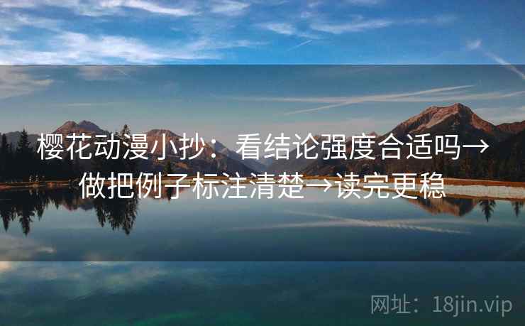 樱花动漫小抄:看结论强度合适吗→做把例子标注清楚→读完更稳 樱花动漫小抄:看结论强度合适吗→做把例子标注清楚→读完更稳