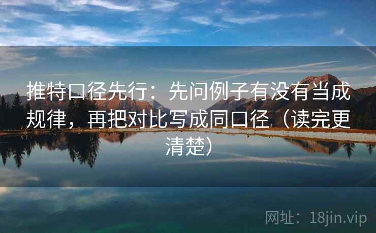 推特口径先行：先问例子有没有当成规律，再把对比写成同口径（读完更清楚）