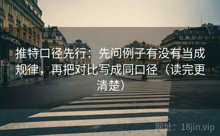 推特口径先行：先问例子有没有当成规律，再把对比写成同口径（读完更清楚）
