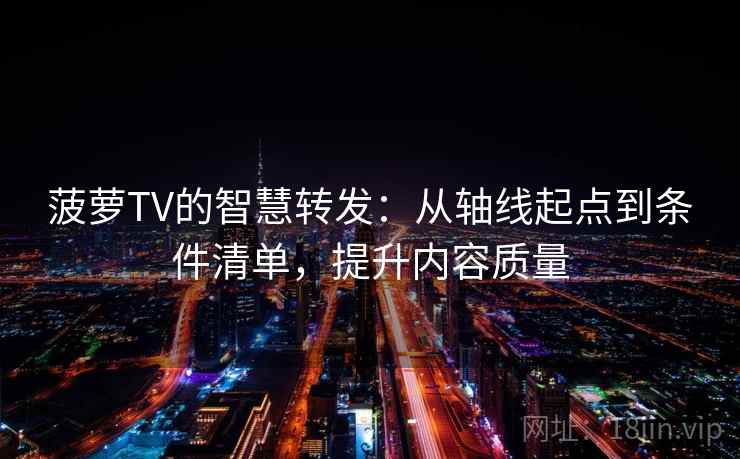 菠萝TV的智慧转发：从轴线起点到条件清单，提升内容质量