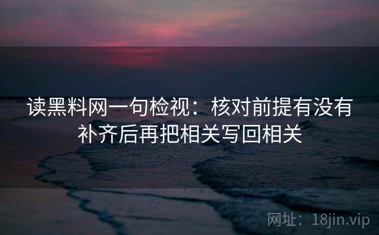 读黑料网一句检视：核对前提有没有补齐后再把相关写回相关