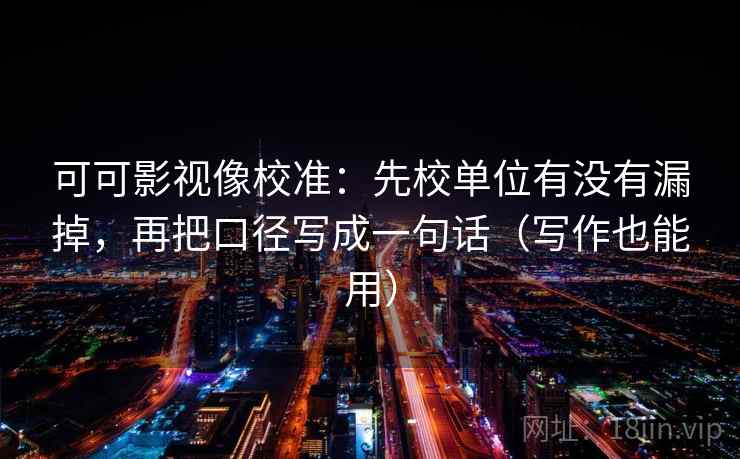 可可影视像校准：先校单位有没有漏掉，再把口径写成一句话（写作也能用）