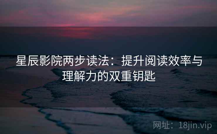 星辰影院两步读法：提升阅读效率与理解力的双重钥匙