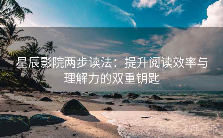 星辰影院两步读法：提升阅读效率与理解力的双重钥匙