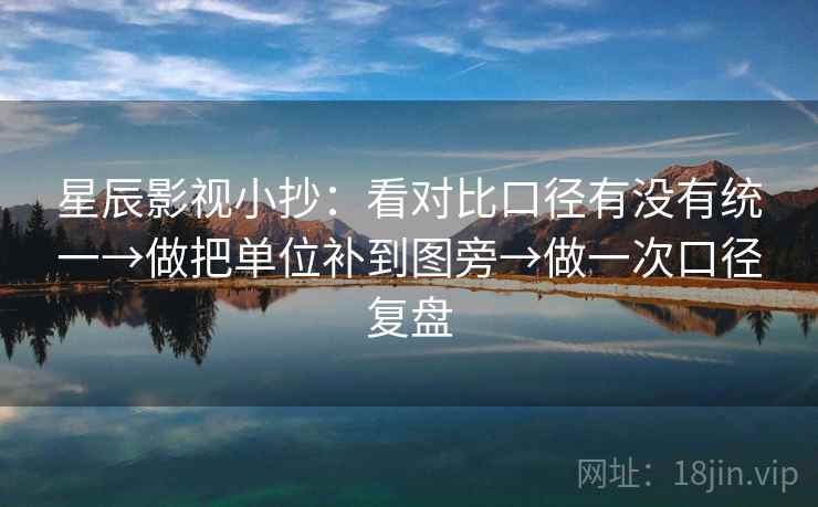 星辰影视小抄：看对比口径有没有统一→做把单位补到图旁→做一次口径复盘