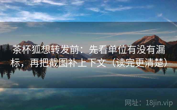 茶杯狐想转发前:先看单位有没有漏标,再把截图补上下文(读完更清楚) 茶杯狐想转发前:先看单位有没有漏标,再把截图补上下文(读完更清楚)