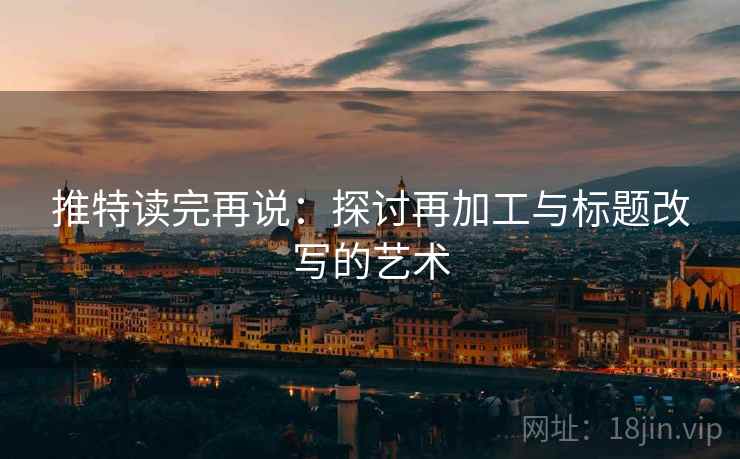 推特读完再说：探讨再加工与标题改写的艺术