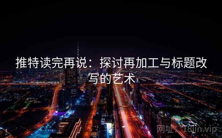 推特读完再说：探讨再加工与标题改写的艺术