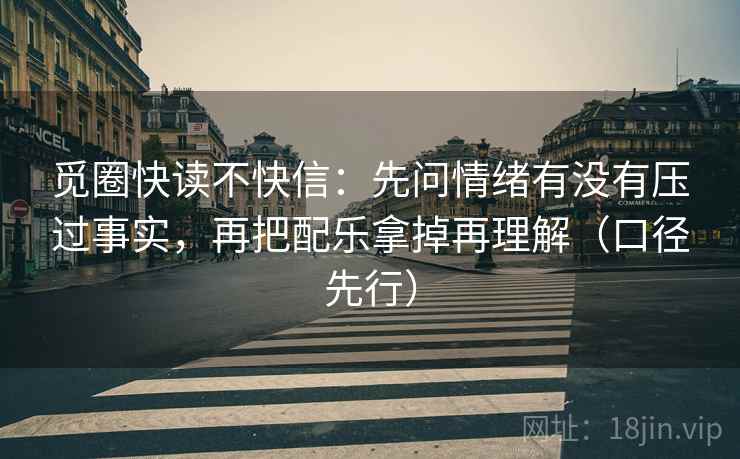 觅圈快读不快信：先问情绪有没有压过事实，再把配乐拿掉再理解（口径先行）