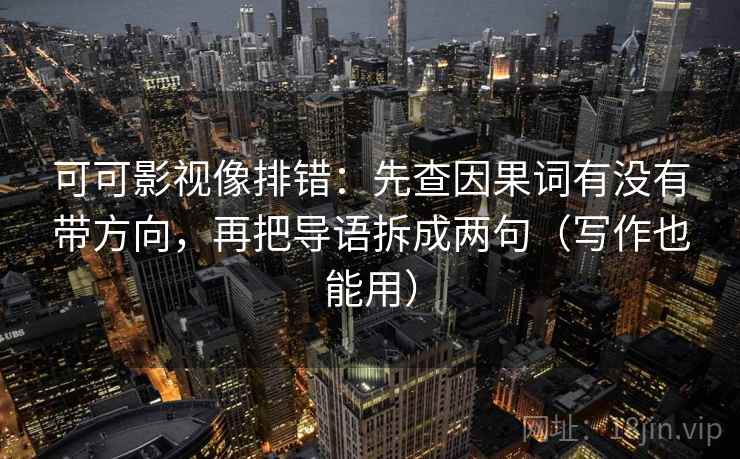 可可影视像排错：先查因果词有没有带方向，再把导语拆成两句（写作也能用）