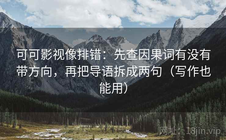 可可影视像排错：先查因果词有没有带方向，再把导语拆成两句（写作也能用）