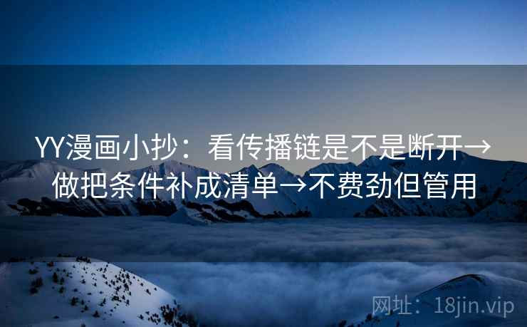 YY漫画小抄：看传播链是不是断开→做把条件补成清单→不费劲但管用
