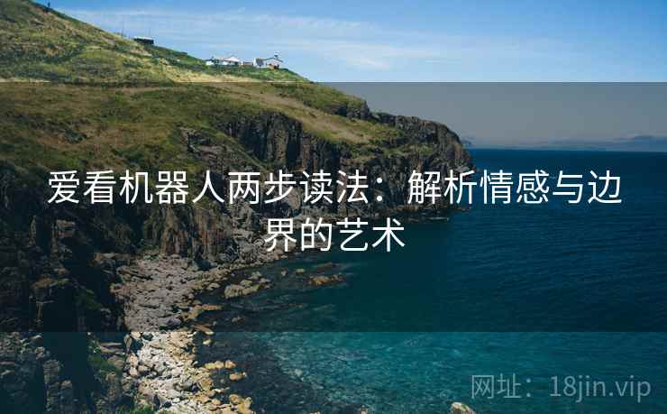 爱看机器人两步读法：解析情感与边界的艺术