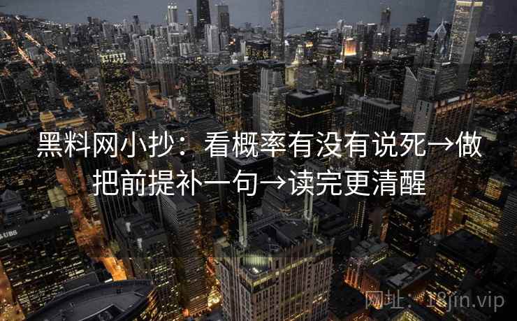 黑料网小抄：看概率有没有说死→做把前提补一句→读完更清醒