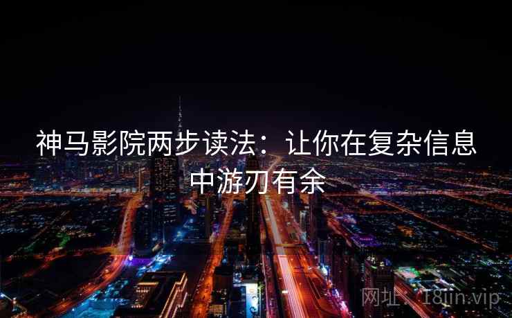 神马影院两步读法：让你在复杂信息中游刃有余