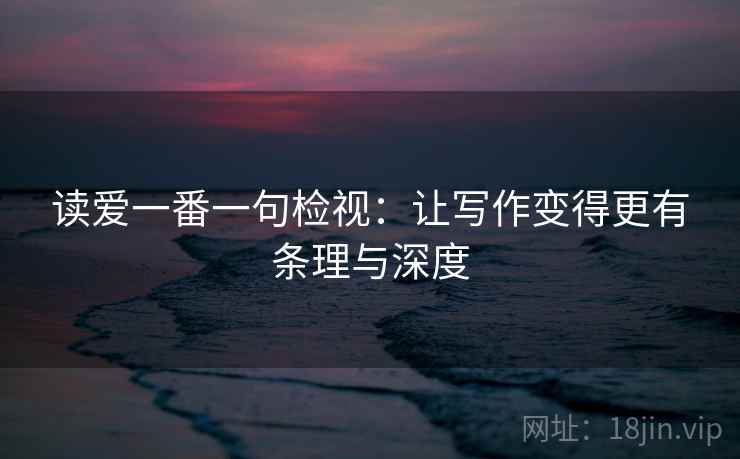 读爱一番一句检视：让写作变得更有条理与深度