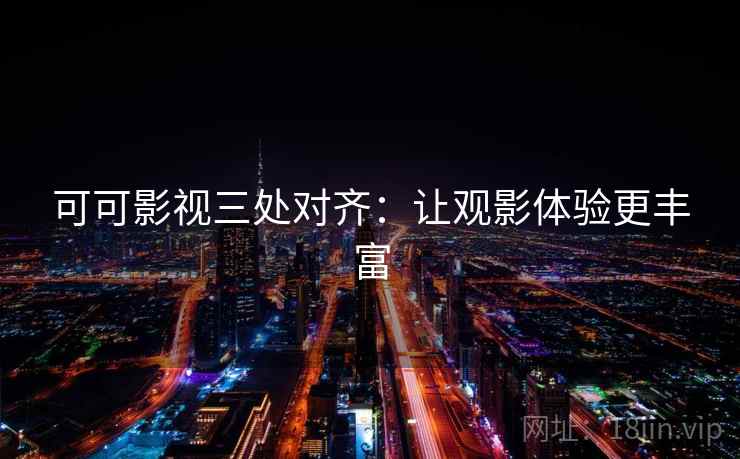 可可影视三处对齐：让观影体验更丰富